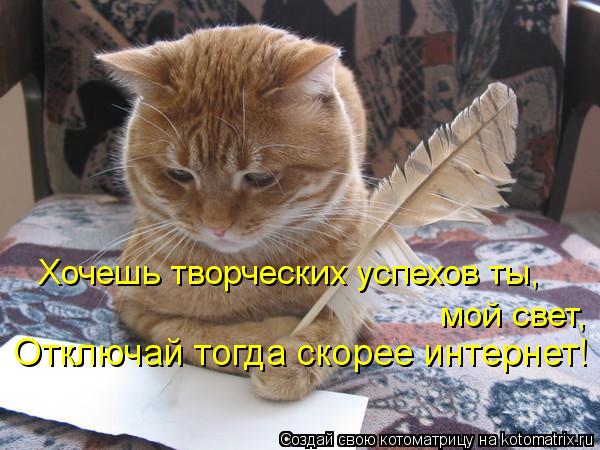 Хочешь творческих успехов ты, мой свет, Отключай тогда скорее интернет!... Котоматрица: Хочешь творческих успехов ты, мой свет, Отключай тогда скорее интернет!