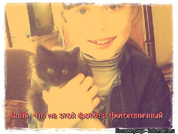 Знай, что на этой фотке я фотогеничный Знай, что на этой фотке я фотогеничный... Котоматрица: Знай, что на этой фотке я фотогеничный Знай, что на этой фотке я фотогеничный