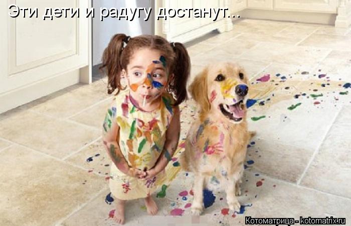 Эти дети и радугу достанут...... Котоматрица: Эти дети и радугу достанут...