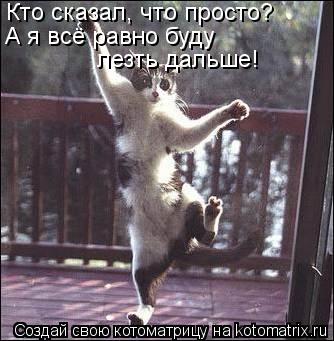 Кто сказал, что просто? А я всё равно буду лезть дальше!... Котоматрица: Кто сказал, что просто? А я всё равно буду лезть дальше!