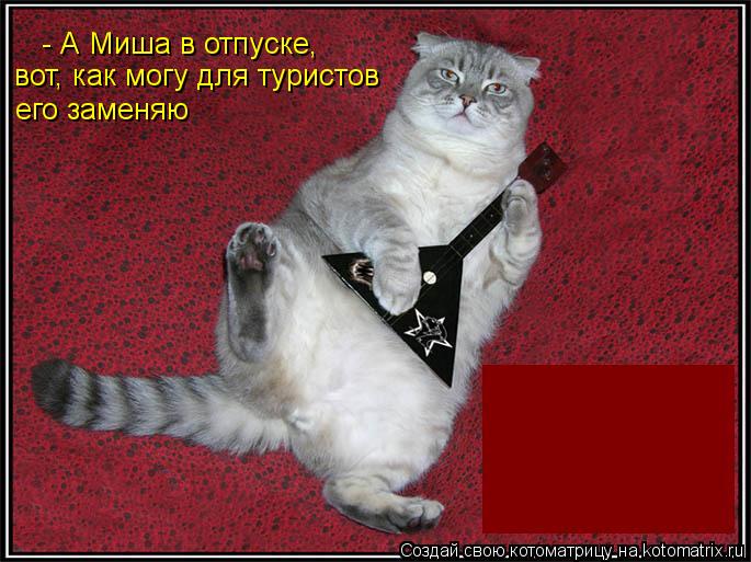 - А Миша в отпуске, вот, как могу для туристов его заменяю... Котоматрица: - А Миша в отпуске, вот, как могу для туристов его заменяю