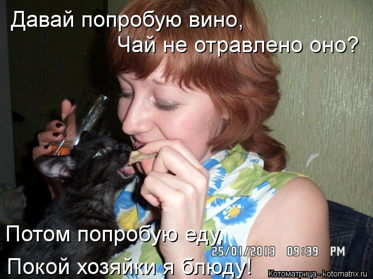 Чай не отравлено оно? Покой хозяйки я блюду! Потом попробую еду, Давай попробую вино,... Котоматрица: Чай не отравлено оно? Покой хозяйки я блюду! Потом попробую еду, Давай попробую вино,