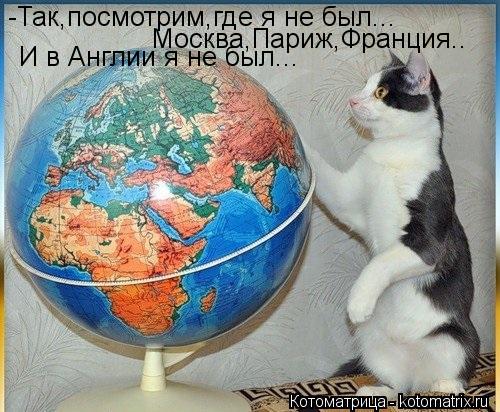-Так,посмотрим,где я не был... Москва,Париж,Франция.. И в Англии я не был...... Котоматрица: -Так,посмотрим,где я не был... Москва,Париж,Франция.. И в Англии я не был...