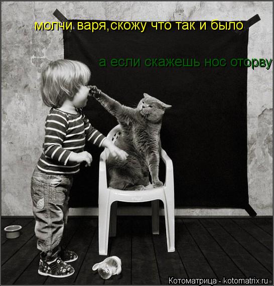 молчи варя,скожу что так и было а если скажешь нос оторву... Котоматрица: молчи варя,скожу что так и было а если скажешь нос оторву