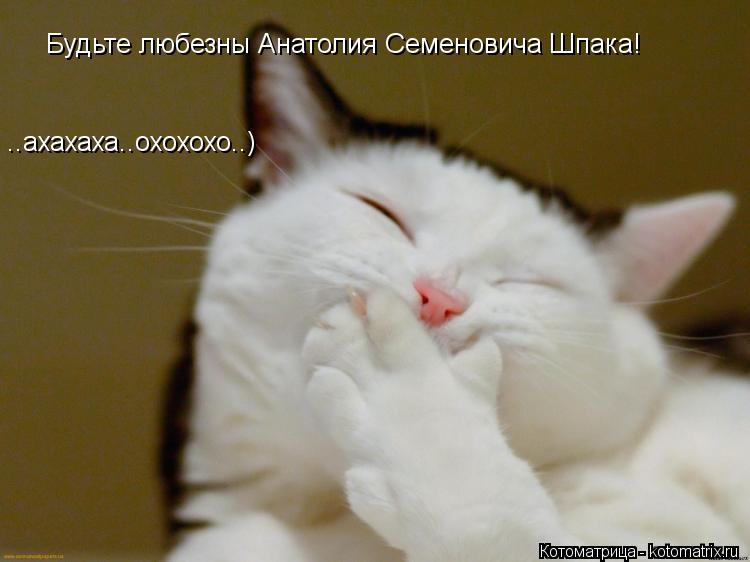 Будьте любезны Анатолия Семеновича Шпака! ..ахахаха..охохохо..)... Котоматрица: Будьте любезны Анатолия Семеновича Шпака! ..ахахаха..охохохо..)