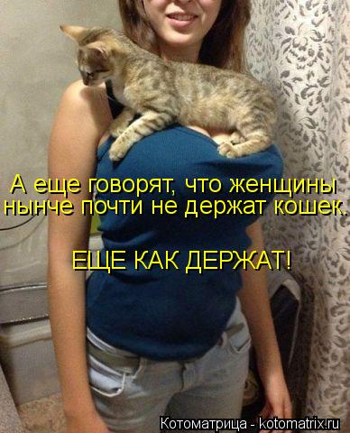 А еще говорят, что женщины нынче почти не держат кошек. ЕЩЕ КАК ДЕРЖАТ!... Котоматрица: А еще говорят, что женщины нынче почти не держат кошек. ЕЩЕ КАК ДЕРЖАТ!