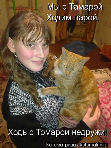 Мы с Тамарой Ходим парой, Ходь с Томарои недружи!... Котоматрица: Мы с Тамарой Ходим парой, Ходь с Томарои недружи!