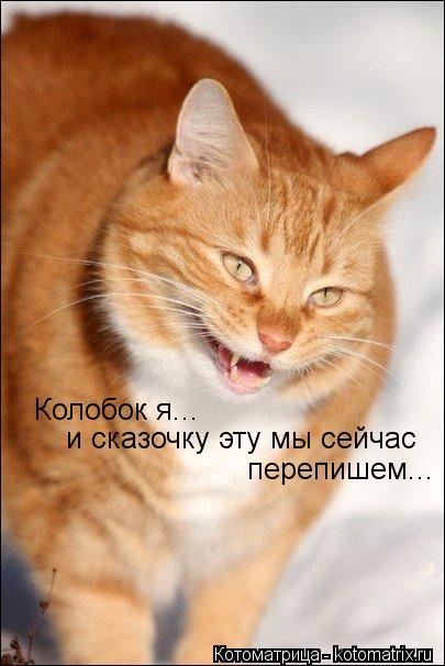 Колобок я... и сказочку эту мы сейчас перепишем...... Котоматрица: Колобок я... и сказочку эту мы сейчас перепишем...