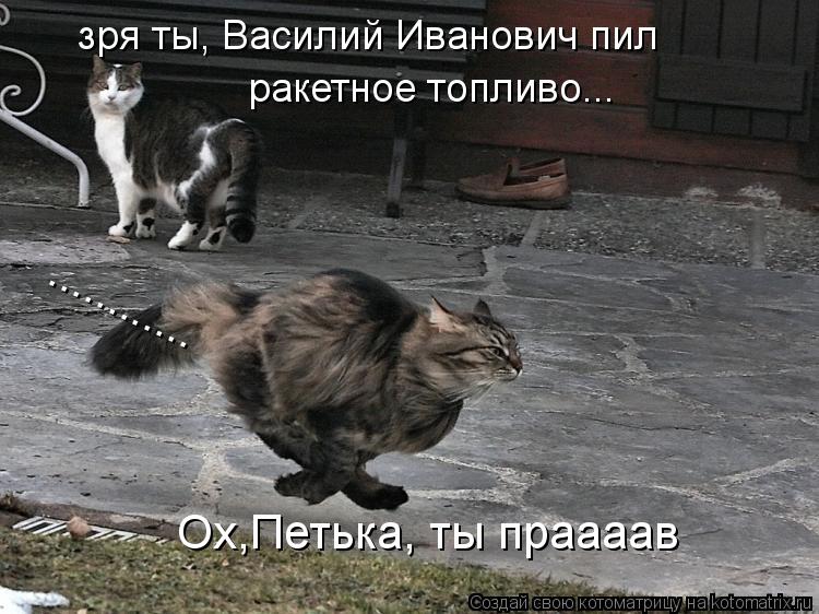 зря ты, Василий Иванович пил ракетное топливо... Ох,Петька, ты праааав ............... Котоматрица: зря ты, Василий Иванович пил ракетное топливо... Ох,Петька, ты праааав ............