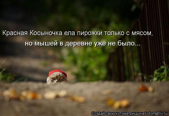 Красная Косыночка ела пирожки только с мясом, но мышей в деревне уже не было...... Котоматрица: Красная Косыночка ела пирожки только с мясом, но мышей в деревне уже не было...