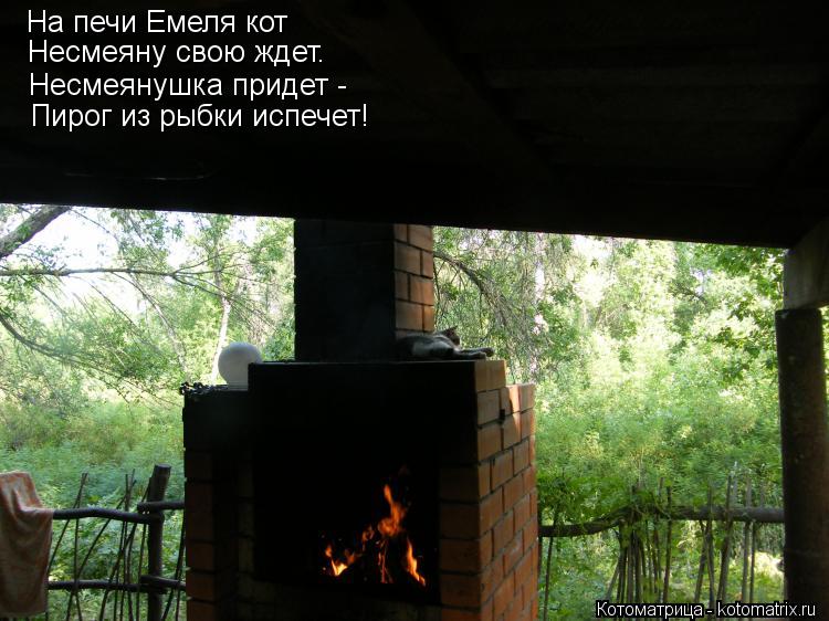 На печи Емеля кот Несмеяну свою ждет. Несмеянушка придет - Пирог из рыбки испечет!... Котоматрица: На печи Емеля кот Несмеяну свою ждет. Несмеянушка придет - Пирог из рыбки испечет!