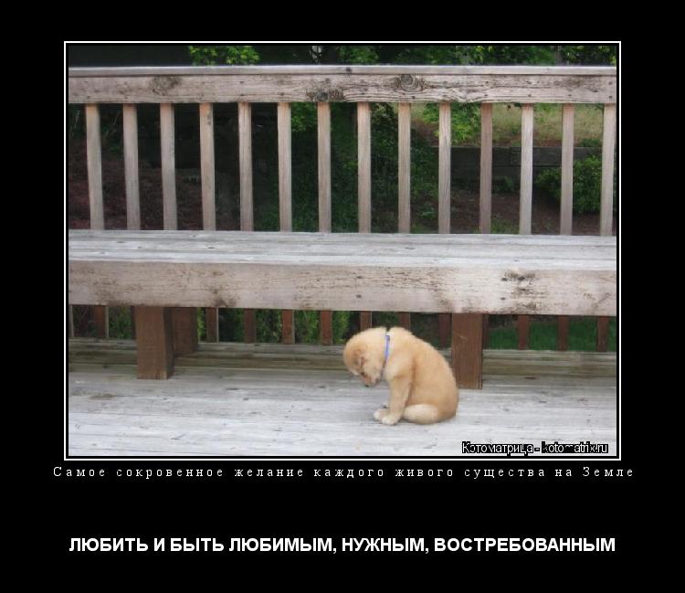 Самое сокровенное желание каждого живого существа на Земле ЛЮБИТЬ И БЫТЬ ЛЮБИМЫМ, НУЖНЫМ, ВОСТРЕБОВАН... Котоматрица: Самое сокровенное желание каждого живого существа на Земле ЛЮБИТЬ И БЫТЬ ЛЮБИМЫМ, НУЖНЫМ, ВОСТРЕБОВАННЫМ