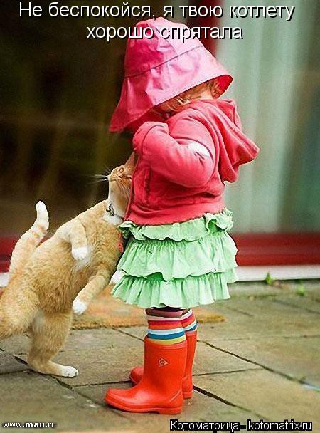 Не беспокойся, я твою котлету хорошо спрятала... Котоматрица: Не беспокойся, я твою котлету хорошо спрятала