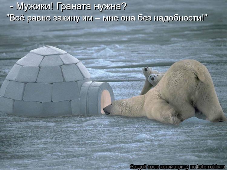- Мужики! Граната нужна? "Всё равно закину им – мне она без надобности!"... Котоматрица: - Мужики! Граната нужна? "Всё равно закину им – мне она без надобности!"