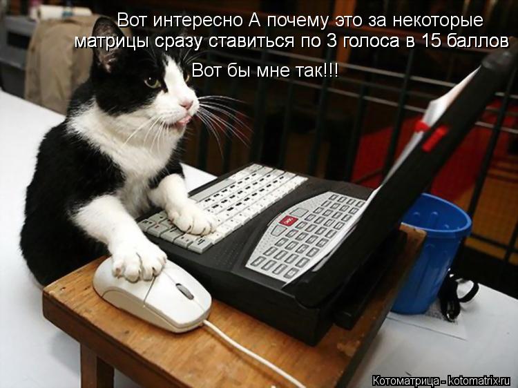 Вот интересно А почему это за некоторые матрицы сразу ставиться по 3 голоса в 15 баллов матрицы сразу... Котоматрица: Вот интересно А почему это за некоторые матрицы сразу ставиться по 3 голоса в 15 баллов матрицы сразу ставиться по 3 голоса в 15 баллов матрицы
