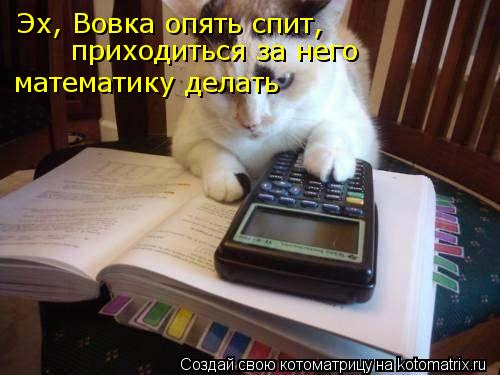 Эх, Вовка опять спит, приходиться за него математику делать... Котоматрица: Эх, Вовка опять спит, приходиться за него математику делать