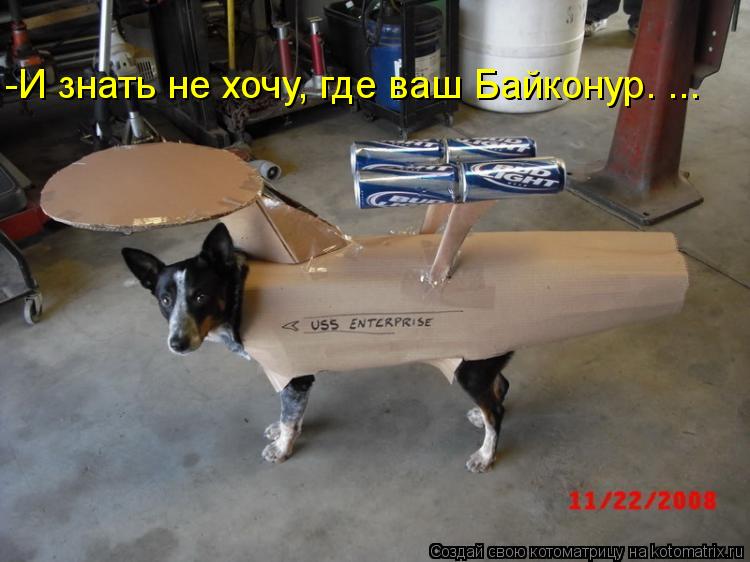 -И знать не хочу, где ваш Байконур. ...... Котоматрица: -И знать не хочу, где ваш Байконур. ...
