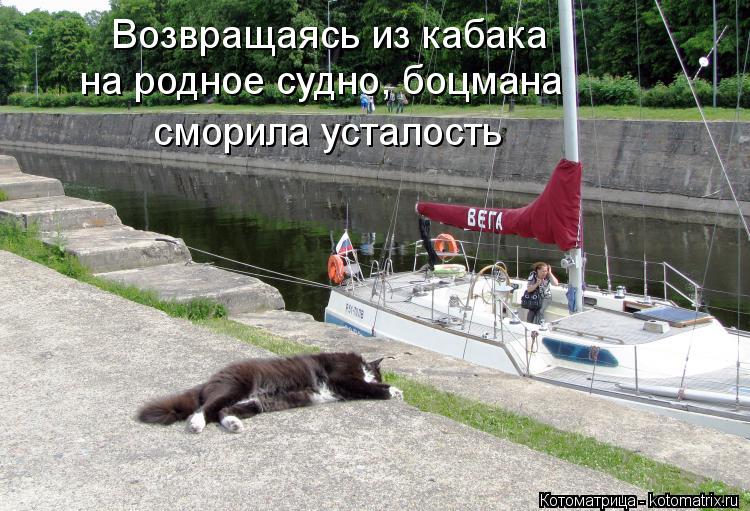 Возвращаясь из кабака на родное судно, Возвращаясь из кабака на родное судно, боцмана сморила устал... Котоматрица: Возвращаясь из кабака на родное судно, Возвращаясь из кабака на родное судно, боцмана сморила усталость