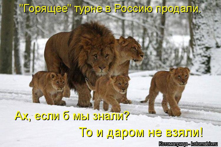 "Горящее" турне в Россию продали. Ах, если б мы знали? То и даром не взяли!... Котоматрица: "Горящее" турне в Россию продали. Ах, если б мы знали? То и даром не взяли!