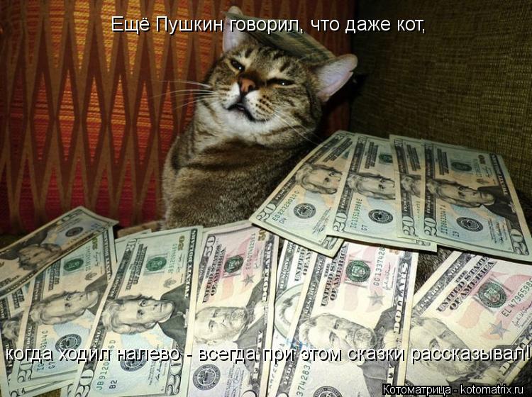 Ещё Пушкин говорил, что даже кот, когда ходил налево - всегда при этом сказки рассказывал!... Котоматрица: Ещё Пушкин говорил, что даже кот, когда ходил налево - всегда при этом сказки рассказывал!