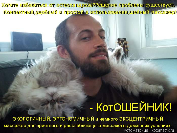 Хотите избавиться от остеохандроза?Решение проблемы существует. массажер для приятного и расслабляющ... Котоматрица: Хотите избавиться от остеохандроза?Решение проблемы существует. массажер для приятного и расслабляющего массажа в домашних условиях. ЭКО