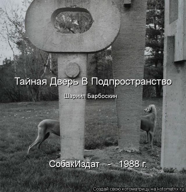 Тайная Дверь В Подпространство Шариил Барбоскин СобакИздат - 1988 г.... Котоматрица: Тайная Дверь В Подпространство Шариил Барбоскин СобакИздат - 1988 г.