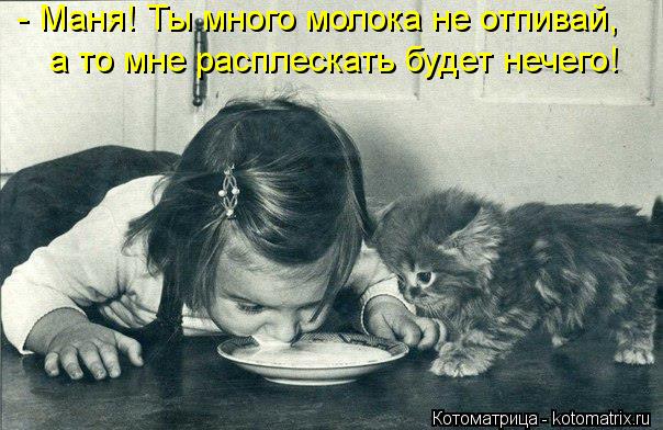 - Маня! Ты много молока не отпивай, а то мне расплескать будет нечего!... Котоматрица: - Маня! Ты много молока не отпивай, а то мне расплескать будет нечего!