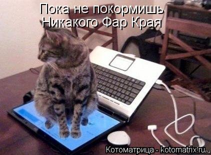 Пока не покормишь Никакого Фар Края... Котоматрица: Пока не покормишь Никакого Фар Края