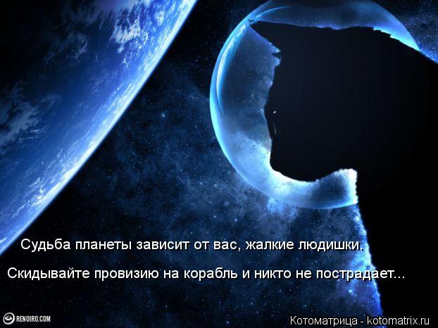 Судьба планеты зависит от вас, жалкие людишки. Скидывайте провизию на корабль и никто не пострадает..... Котоматрица: Судьба планеты зависит от вас, жалкие людишки. Скидывайте провизию на корабль и никто не пострадает...