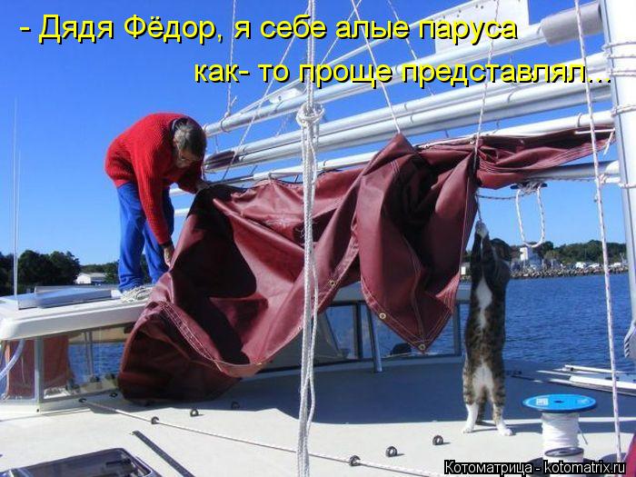 - Дядя Фёдор, я себе алые паруса как- то проще представлял...... Котоматрица: - Дядя Фёдор, я себе алые паруса как- то проще представлял...