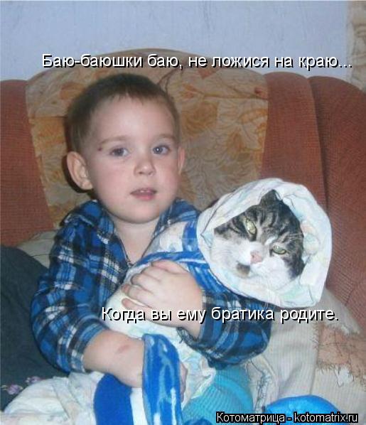 Баю-баюшки баю, не ложися на краю... Когда вы ему братика родите.... Котоматрица: Баю-баюшки баю, не ложися на краю... Когда вы ему братика родите.