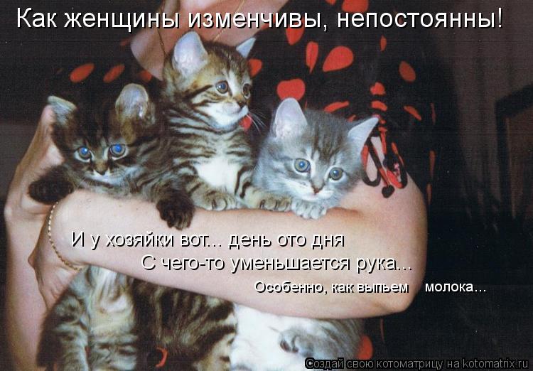 Как женщины изменчивы, непостоянны! И у хозяйки вот... день ото дня С чего-то уменьшается рука... Осо... Котоматрица: Как женщины изменчивы, непостоянны! И у хозяйки вот... день ото дня С чего-то уменьшается рука... Особенно, как выпьем молока...