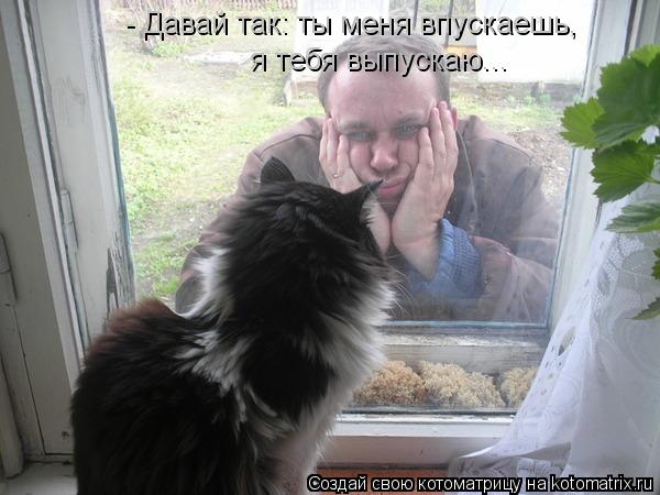 - Давай так: ты меня впускаешь, я тебя выпускаю...... Котоматрица: - Давай так: ты меня впускаешь, я тебя выпускаю...