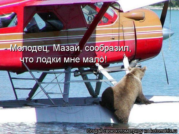 что лодки мне мало! - Молодец, Мазай, сообразил,... Котоматрица: что лодки мне мало! - Молодец, Мазай, сообразил,