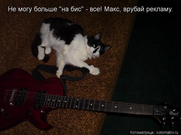 Не могу больше "на бис" - все! Макс, врубай рекламу.... Котоматрица: Не могу больше "на бис" - все! Макс, врубай рекламу.