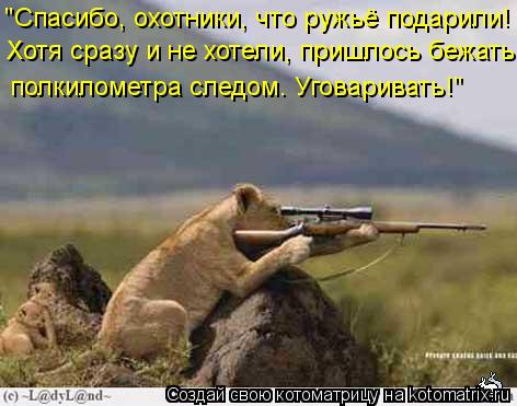 "Спасибо, охотники, что ружьё подарили! Хотя сразу и не хотели, пришлось бежать полкилометра следом. ... Котоматрица: "Спасибо, охотники, что ружьё подарили! Хотя сразу и не хотели, пришлось бежать полкилометра следом. Уговаривать!"