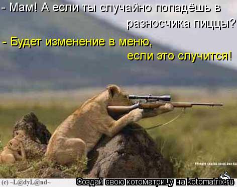 - Мам! А если ты случайно попадёшь в разносчика пиццы? - Будет изменение в меню, если это случится!... Котоматрица: - Мам! А если ты случайно попадёшь в разносчика пиццы? - Будет изменение в меню, если это случится!
