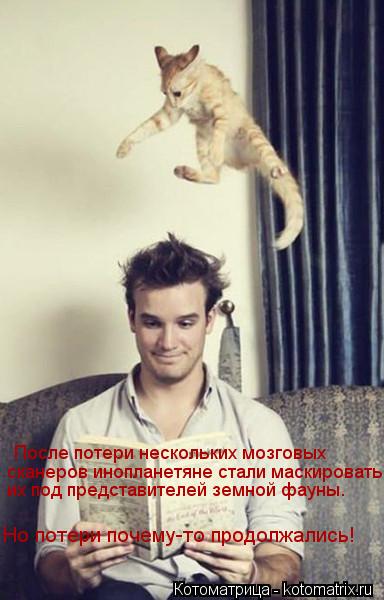 После потери нескольких мозговых После потери нескольких мозговых сканеров инопланетяне стали маски... Котоматрица: После потери нескольких мозговых После потери нескольких мозговых сканеров инопланетяне стали маскировать их под представителей земно