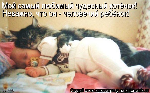 Мой самый любимый чудесный котёнок! Неважно, что он - человечий ребёнок!... Котоматрица: Мой самый любимый чудесный котёнок! Неважно, что он - человечий ребёнок!