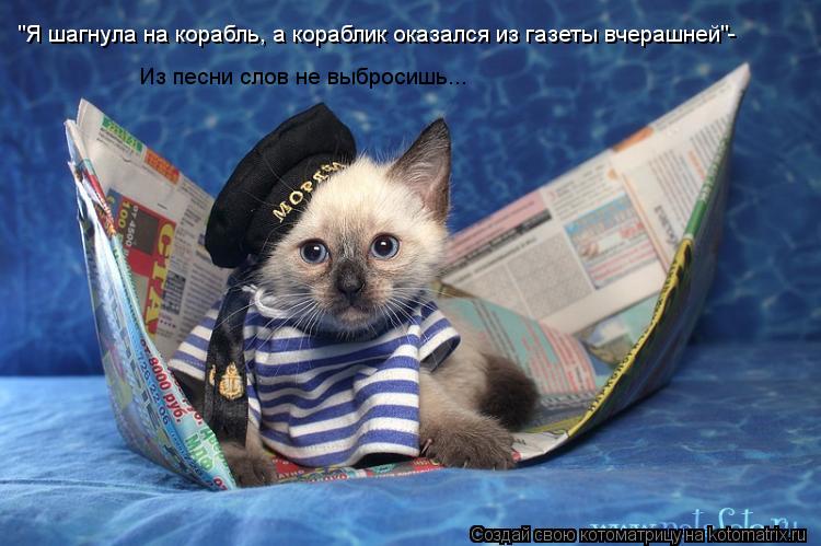 Котоматрица: "Я шагнула на корабль, а кораблик оказался из газеты вчерашней"- Из песни слов не выбросишь...