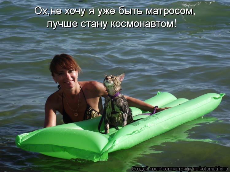 Ох,не хочу я уже быть матросом, лучше стану космонавтом!... Котоматрица: Ох,не хочу я уже быть матросом, лучше стану космонавтом!