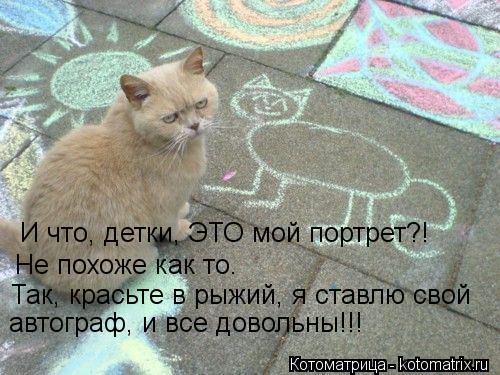 И что, детки, ЭТО мой портрет?! Не похоже как то. Так, красьте в рыжий, я ставлю свой автограф, и в... Котоматрица: И что, детки, ЭТО мой портрет?! Не похоже как то. Так, красьте в рыжий, я ставлю свой автограф, и все довольны!!!