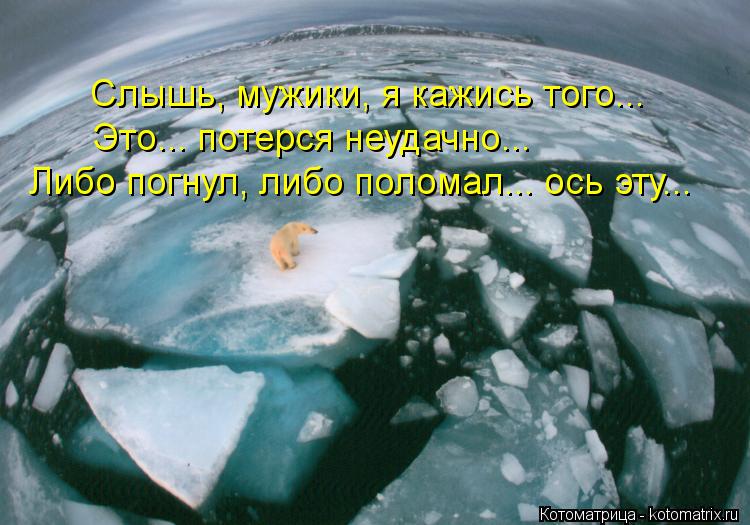 Слышь, мужики, я кажись того... Это... потерся неудачно... Либо погнул, либо поломал... ось эту...... Котоматрица: Слышь, мужики, я кажись того... Это... потерся неудачно... Либо погнул, либо поломал... ось эту...