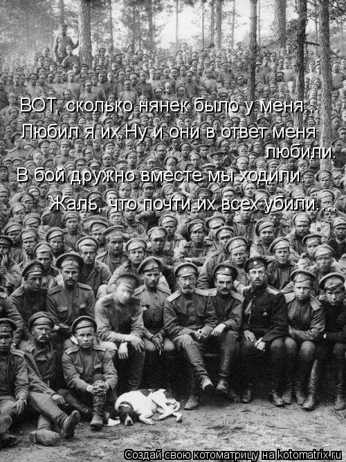 ВОТ, сколько нянек было у меня... Любил я их.Ну и они в ответ меня любили. В бой дружно вместе мы хо... Котоматрица: ВОТ, сколько нянек было у меня... Любил я их.Ну и они в ответ меня любили. В бой дружно вместе мы ходили. Жаль, что почти их всех убили....