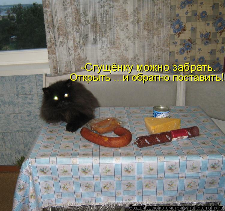 -Сгущёнку можно забрать. Открыть ...и обратно поставить!... Котоматрица: -Сгущёнку можно забрать. Открыть ...и обратно поставить!