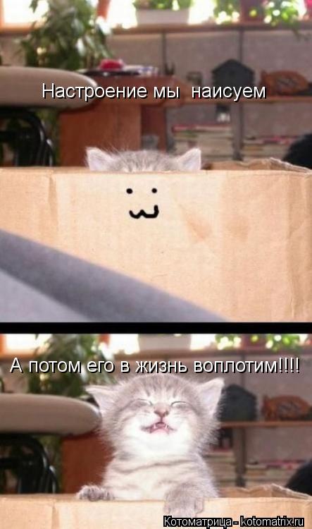А потом его в жизнь воплотим!!!! Настроение мы наисуем... Котоматрица: А потом его в жизнь воплотим!!!! Настроение мы наисуем
