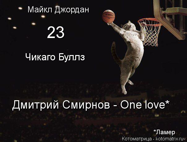 Майкл Джордан 23 Чикаго Буллз Дмитрий Смирнов - One love* *Ламер... Котоматрица: Майкл Джордан 23 Чикаго Буллз Дмитрий Смирнов - One love* *Ламер