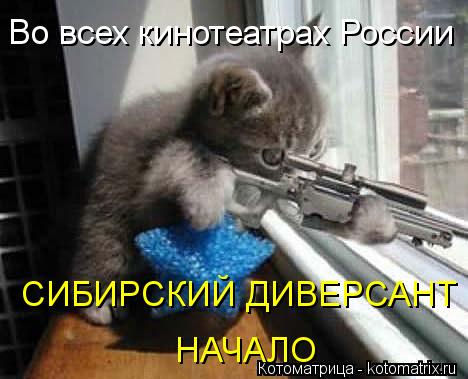 Во всех кинотеатрах России СИБИРСКИЙ ДИВЕРСАНТ НАЧАЛО... Котоматрица: Во всех кинотеатрах России СИБИРСКИЙ ДИВЕРСАНТ НАЧАЛО