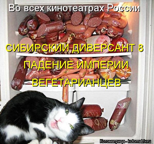 Во всех кинотеатрах России СИБИРСКИЙ ДИВЕРСАНТ 8 ПАДЕНИЕ ИМПЕРИИ ВЕГЕТАРИАНЦЕВ... Котоматрица: Во всех кинотеатрах России СИБИРСКИЙ ДИВЕРСАНТ 8 ПАДЕНИЕ ИМПЕРИИ ВЕГЕТАРИАНЦЕВ