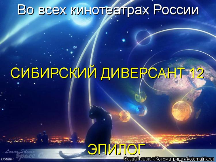 Во всех кинотеатрах России СИБИРСКИЙ ДИВЕРСАНТ 12 ЭПИЛОГ... Котоматрица: Во всех кинотеатрах России СИБИРСКИЙ ДИВЕРСАНТ 12 ЭПИЛОГ